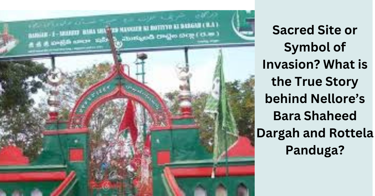 Sacred Site or Symbol of Invasion? What is the True Story behind Nellore’s Bara Shaheed Dargah and Rottela Panduga?